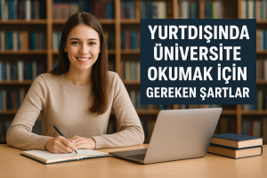 Yurtdışında Üniversite Okumak İçin Gereken Şartlar (Detaylı Rehber 2025)